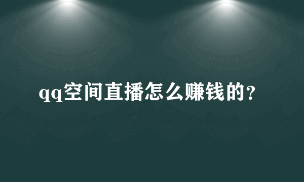 qq空间直播怎么赚钱的？