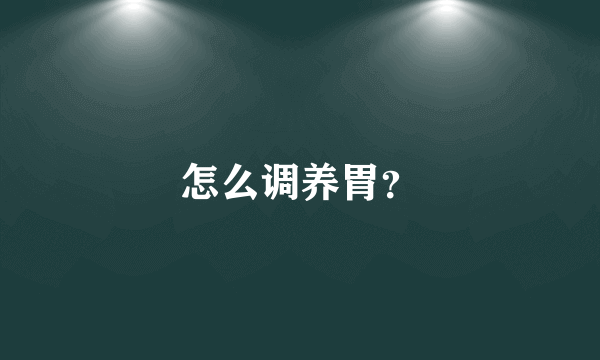 怎么调养胃？