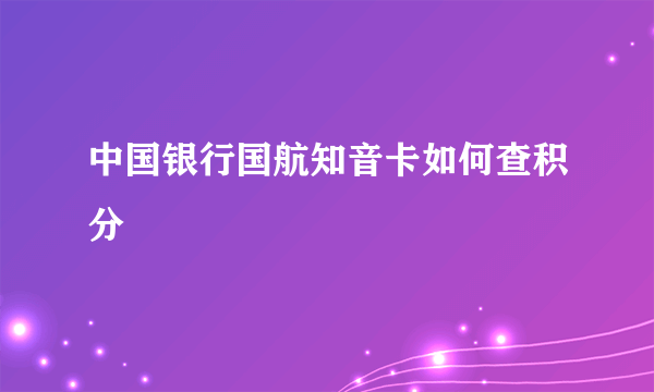 中国银行国航知音卡如何查积分