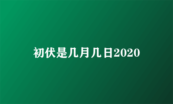 初伏是几月几日2020