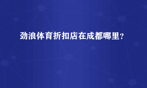 劲浪体育折扣店在成都哪里？