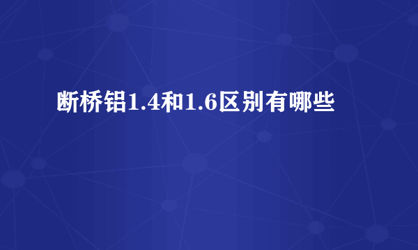 断桥铝1.4和1.6区别有哪些