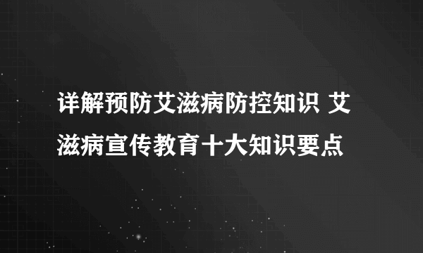 详解预防艾滋病防控知识 艾滋病宣传教育十大知识要点