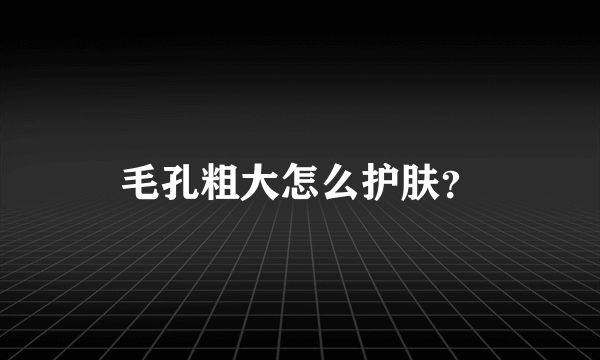 毛孔粗大怎么护肤？