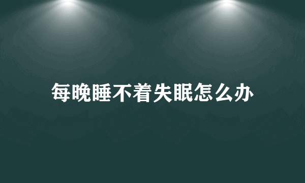 每晚睡不着失眠怎么办