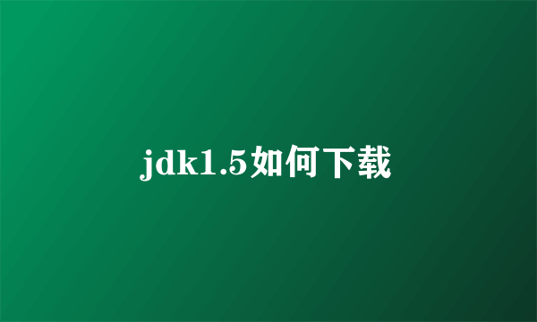 jdk1.5如何下载