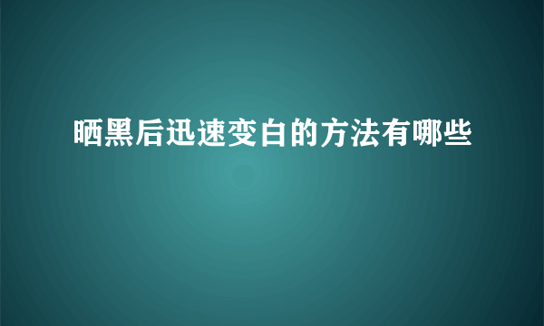 晒黑后迅速变白的方法有哪些