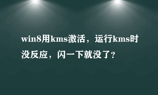 win8用kms激活，运行kms时没反应，闪一下就没了？