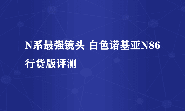 N系最强镜头 白色诺基亚N86行货版评测