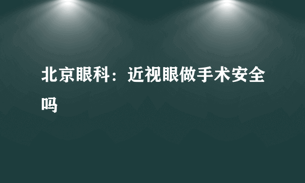 北京眼科：近视眼做手术安全吗