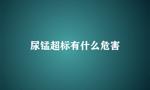 尿锰超标有什么危害