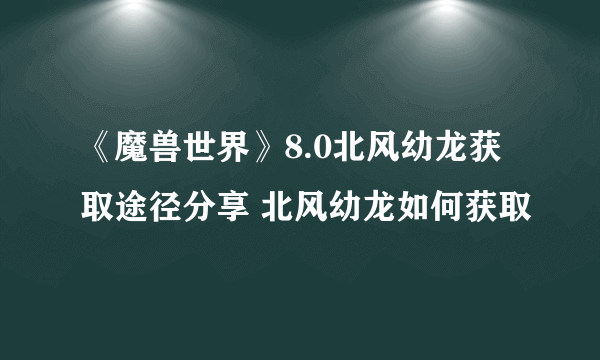 《魔兽世界》8.0北风幼龙获取途径分享 北风幼龙如何获取