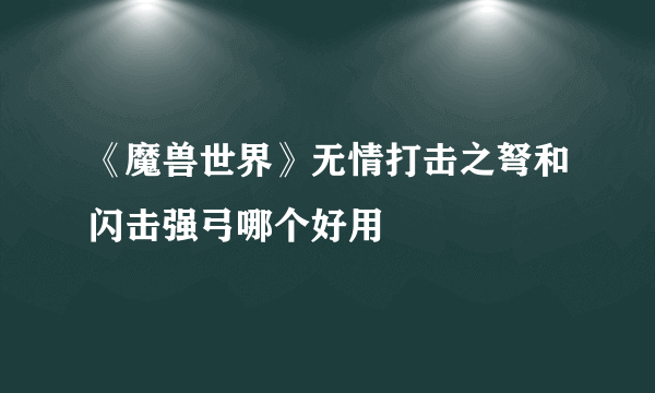 《魔兽世界》无情打击之弩和闪击强弓哪个好用