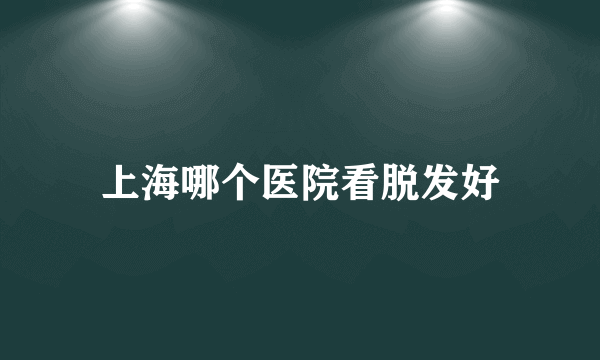 上海哪个医院看脱发好