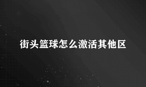 街头篮球怎么激活其他区