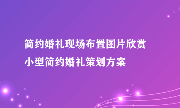 简约婚礼现场布置图片欣赏 小型简约婚礼策划方案