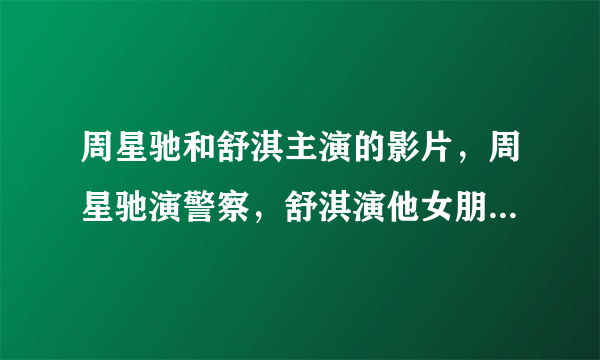 周星驰和舒淇主演的影片，周星驰演警察，舒淇演他女朋友谁知道片名？