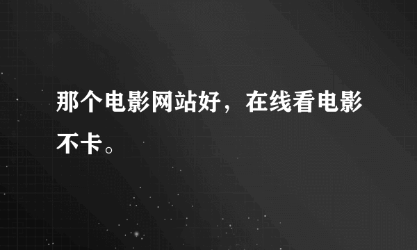 那个电影网站好，在线看电影不卡。