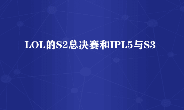 LOL的S2总决赛和IPL5与S3