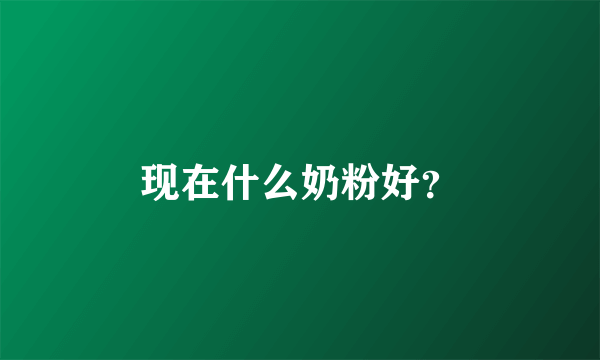 现在什么奶粉好？