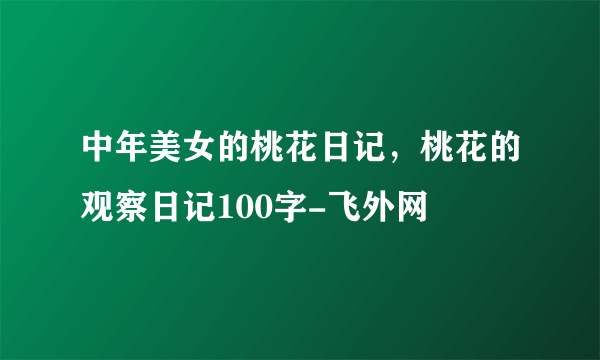 中年美女的桃花日记，桃花的观察日记100字-飞外网