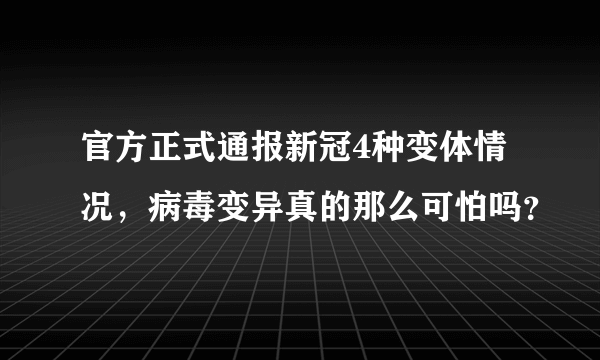 官方正式通报新冠4种变体情况，病毒变异真的那么可怕吗？