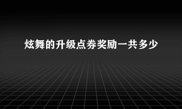 炫舞的升级点券奖励一共多少