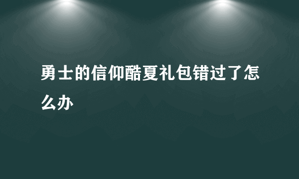 勇士的信仰酷夏礼包错过了怎么办