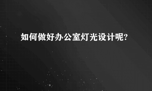 如何做好办公室灯光设计呢?