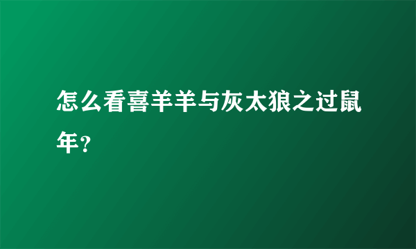 怎么看喜羊羊与灰太狼之过鼠年？