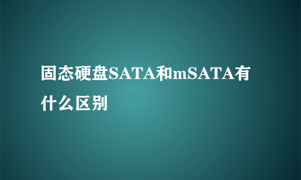 固态硬盘SATA和mSATA有什么区别