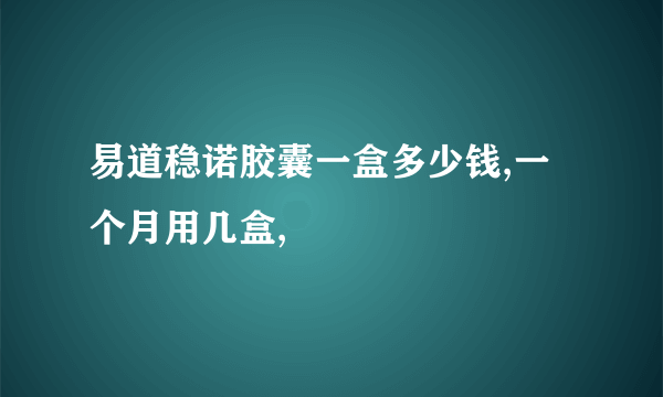 易道稳诺胶囊一盒多少钱,一个月用几盒,