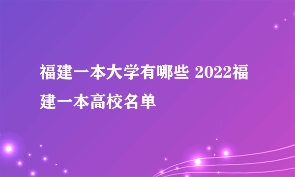 福建一本大学有哪些 2022福建一本高校名单