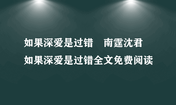 如果深爱是过错﻿南霆沈君 如果深爱是过错全文免费阅读