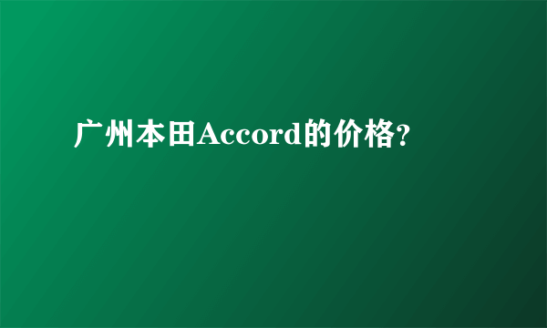 广州本田Accord的价格？