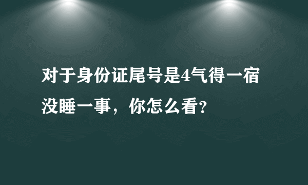 对于身份证尾号是4气得一宿没睡一事，你怎么看？