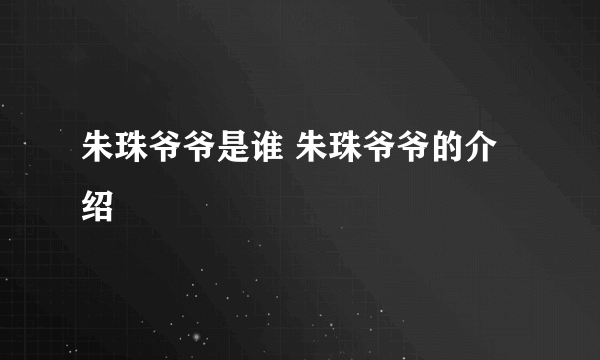 朱珠爷爷是谁 朱珠爷爷的介绍