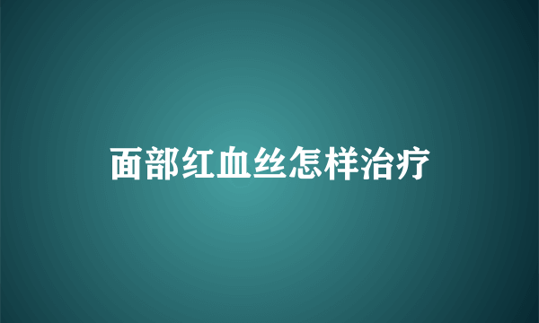 面部红血丝怎样治疗