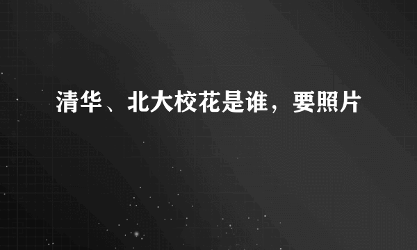 清华、北大校花是谁，要照片