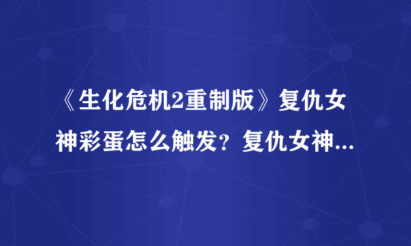 《生化危机2重制版》复仇女神彩蛋怎么触发？复仇女神彩蛋触发方法