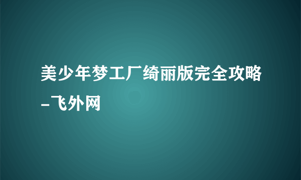 美少年梦工厂绮丽版完全攻略-飞外网