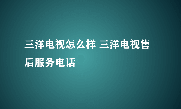 三洋电视怎么样 三洋电视售后服务电话