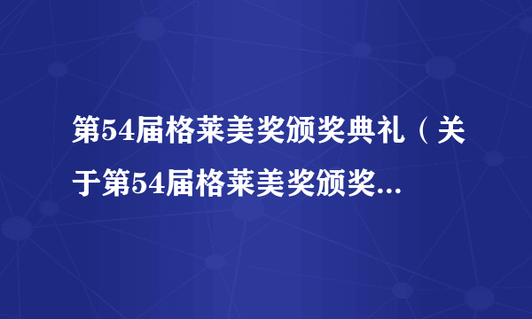 第54届格莱美奖颁奖典礼（关于第54届格莱美奖颁奖典礼的介绍）