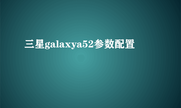 三星galaxya52参数配置