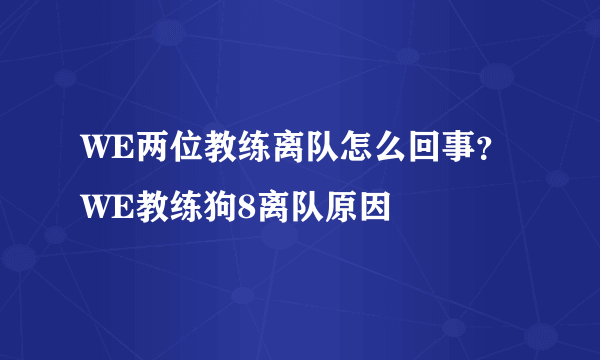 WE两位教练离队怎么回事？WE教练狗8离队原因