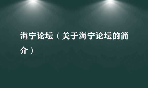 海宁论坛（关于海宁论坛的简介）