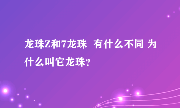 龙珠Z和7龙珠  有什么不同 为什么叫它龙珠？