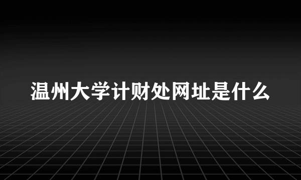 温州大学计财处网址是什么