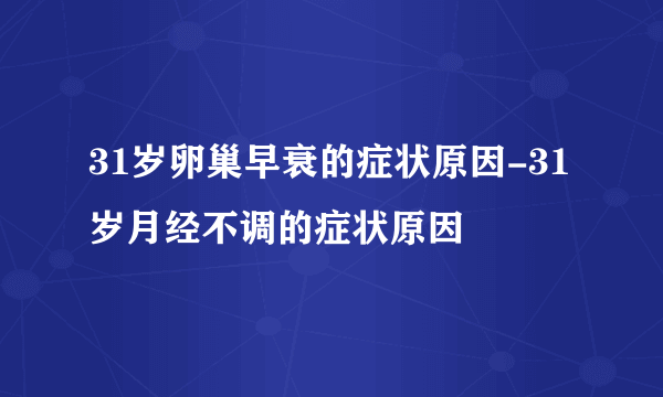 31岁卵巢早衰的症状原因-31岁月经不调的症状原因