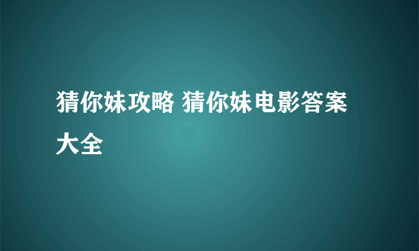 猜你妹攻略 猜你妹电影答案大全